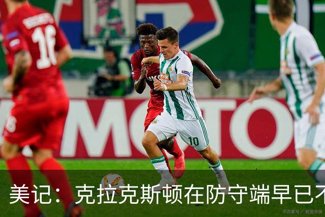美记：克拉克斯顿在防守端早已不复当年之勇 换个球队看看吧